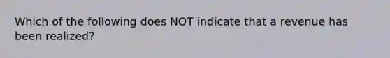 Which of the following does NOT indicate that a revenue has been realized?