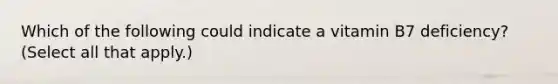 Which of the following could indicate a vitamin B7 deficiency? (Select all that apply.)