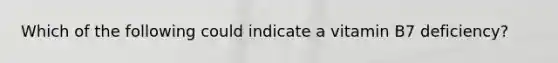 Which of the following could indicate a vitamin B7 deficiency?