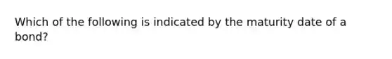 Which of the following is indicated by the maturity date of a bond?