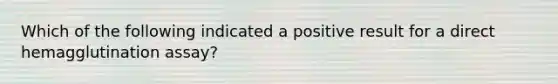 Which of the following indicated a positive result for a direct hemagglutination assay?