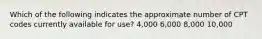 Which of the following indicates the approximate number of CPT codes currently available for use? 4,000 6,000 8,000 10,000