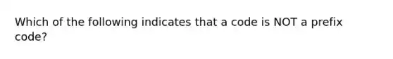 Which of the following indicates that a code is NOT a prefix code?