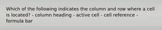 Which of the following indicates the column and row where a cell is located? - column heading - active cell - cell reference - formula bar