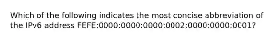 Which of the following indicates the most concise abbreviation of the IPv6 address FEFE:0000:0000:0000:0002:0000:0000:0001?