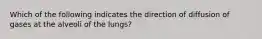 Which of the following indicates the direction of diffusion of gases at the alveoli of the lungs?