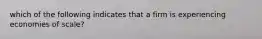 which of the following indicates that a firm is experiencing economies of scale?