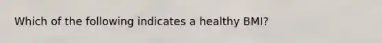 Which of the following indicates a healthy BMI?