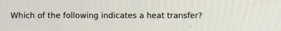 Which of the following indicates a heat transfer?
