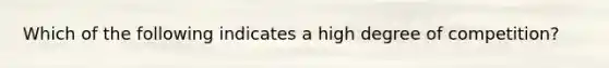 Which of the following indicates a high degree of competition?