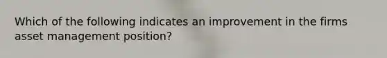 Which of the following indicates an improvement in the firms asset management position?