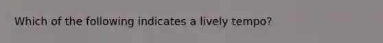 Which of the following indicates a lively tempo?