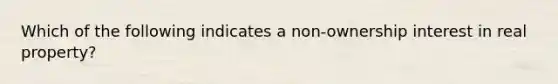 Which of the following indicates a non-ownership interest in real property?