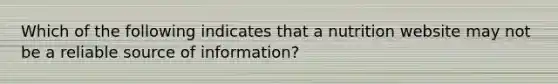 Which of the following indicates that a nutrition website may not be a reliable source of information?