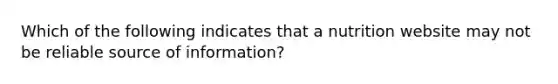 Which of the following indicates that a nutrition website may not be reliable source of information?