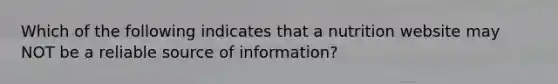 Which of the following indicates that a nutrition website may NOT be a reliable source of information?