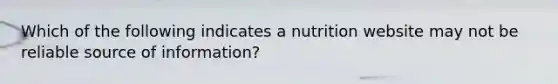 Which of the following indicates a nutrition website may not be reliable source of information?