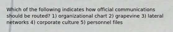 Which of the following indicates how official communications should be routed? 1) organizational chart 2) grapevine 3) lateral networks 4) corporate culture 5) personnel files