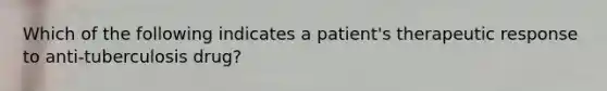 Which of the following indicates a patient's therapeutic response to anti-tuberculosis drug?