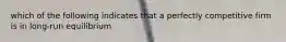 which of the following indicates that a perfectly competitive firm is in long-run equilibrium