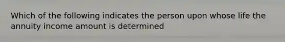 Which of the following indicates the person upon whose life the annuity income amount is determined