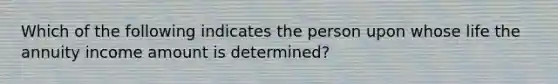 Which of the following indicates the person upon whose life the annuity income amount is determined?