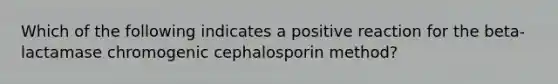 Which of the following indicates a positive reaction for the beta-lactamase chromogenic cephalosporin method?