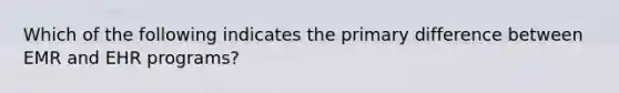 Which of the following indicates the primary difference between EMR and EHR programs?