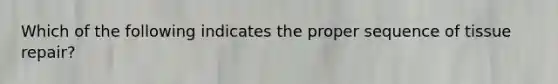 Which of the following indicates the proper sequence of tissue repair?