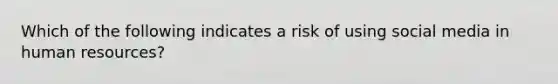 Which of the following indicates a risk of using social media in human resources?