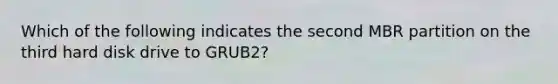 Which of the following indicates the second MBR partition on the third hard disk drive to GRUB2?