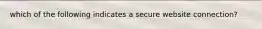 which of the following indicates a secure website connection?