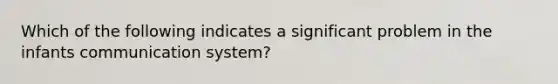 Which of the following indicates a significant problem in the infants communication system?