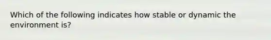 Which of the following indicates how stable or dynamic the environment is?