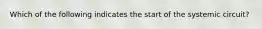 Which of the following indicates the start of the systemic circuit?