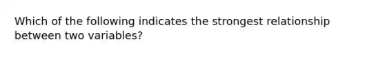 Which of the following indicates the strongest relationship between two variables?