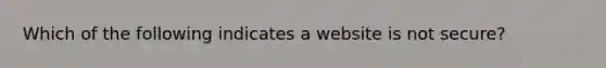 Which of the following indicates a website is not secure?