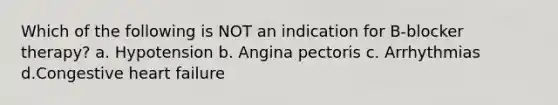 Which of the following is NOT an indication for B-blocker therapy? a. Hypotension b. Angina pectoris c. Arrhythmias d.Congestive heart failure