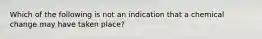 Which of the following is not an indication that a chemical change may have taken place?