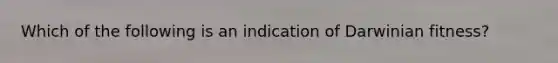 Which of the following is an indication of Darwinian fitness?