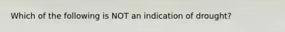 Which of the following is NOT an indication of drought?