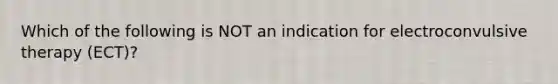 Which of the following is NOT an indication for electroconvulsive therapy (ECT)?