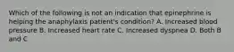 Which of the following is not an indication that epinephrine is helping the anaphylaxis​ patient's condition? A. Increased blood pressure B. Increased heart rate C. Increased dyspnea D. Both B and C