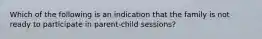 Which of the following is an indication that the family is not ready to participate in parent-child sessions?