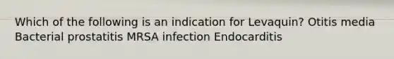 Which of the following is an indication for Levaquin? Otitis media Bacterial prostatitis MRSA infection Endocarditis