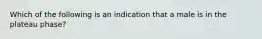 Which of the following is an indication that a male is in the plateau phase?