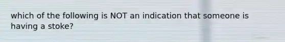 which of the following is NOT an indication that someone is having a stoke?