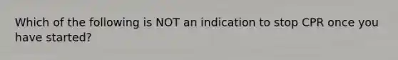 Which of the following is NOT an indication to stop CPR once you have started?