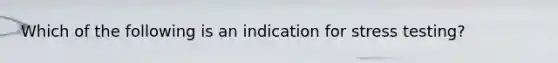 Which of the following is an indication for stress testing?