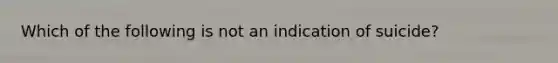 Which of the following is not an indication of suicide?